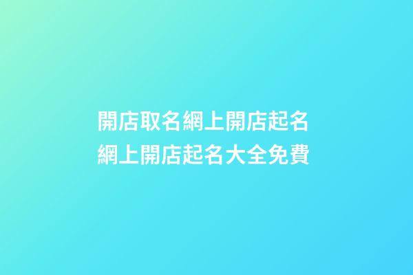 開店取名網上開店起名 網上開店起名大全免費-第1張-店鋪起名-玄機派
